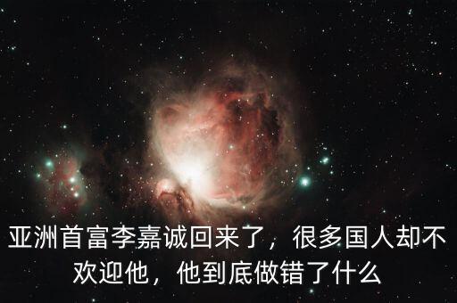 亞洲首富李嘉誠回來了，很多國人卻不歡迎他，他到底做錯了什么