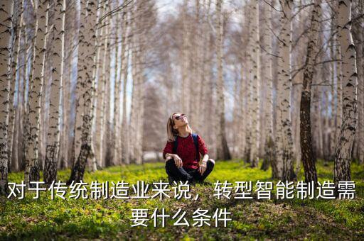 對于傳統(tǒng)制造業(yè)來說，轉(zhuǎn)型智能制造需要什么條件