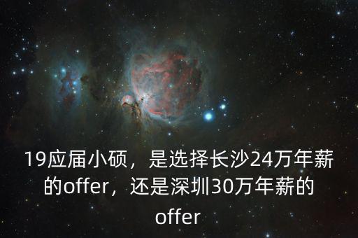 19應(yīng)屆小碩，是選擇長沙24萬年薪的offer，還是深圳30萬年薪的offer