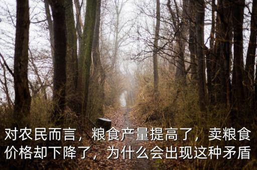 對(duì)農(nóng)民而言，糧食產(chǎn)量提高了，賣(mài)糧食價(jià)格卻下降了，為什么會(huì)出現(xiàn)這種矛盾