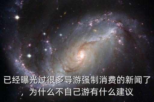 已經(jīng)曝光過很多導(dǎo)游強(qiáng)制消費(fèi)的新聞了，為什么不自己游有什么建議