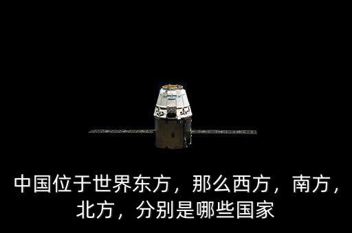 中國位于世界東方，那么西方，南方，北方，分別是哪些國家