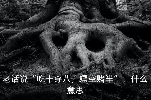老話(huà)說(shuō)“吃十穿八，嫖空賭半”，什么意思