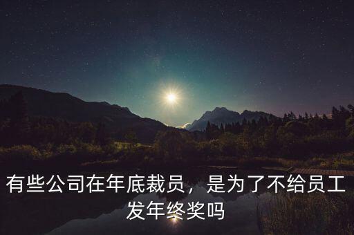 有些公司在年底裁員，是為了不給員工發(fā)年終獎嗎