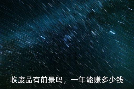收廢品有前景嗎，一年能賺多少錢