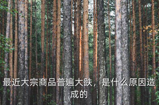 最近大宗商品普遍大跌，是什么原因造成的