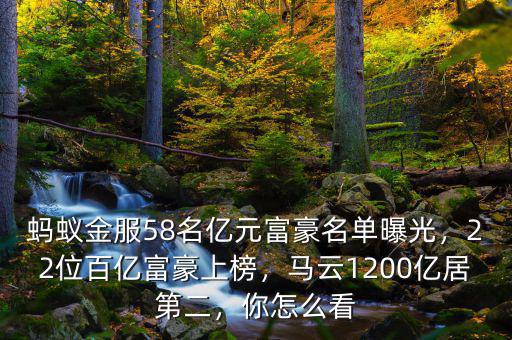 螞蟻金服58名億元富豪名單曝光，22位百億富豪上榜，馬云1200億居第二，你怎么看