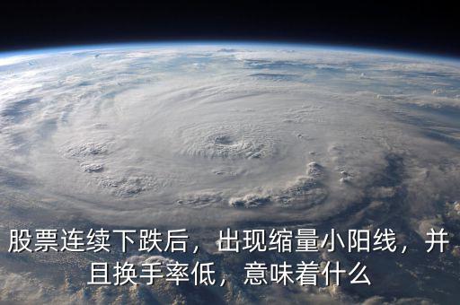 股票連續(xù)下跌后，出現(xiàn)縮量小陽線，并且換手率低，意味著什么