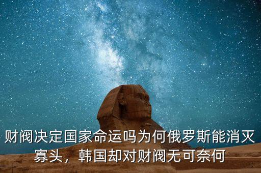 財(cái)閥決定國(guó)家命運(yùn)嗎為何俄羅斯能消滅寡頭，韓國(guó)卻對(duì)財(cái)閥無(wú)可奈何