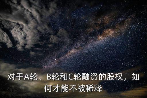 對(duì)于A輪、B輪和C輪融資的股權(quán)，如何才能不被稀釋