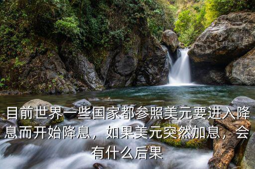目前世界一些國家都參照美元要進入降息而開始降息，如果美元突然加息，會有什么后果