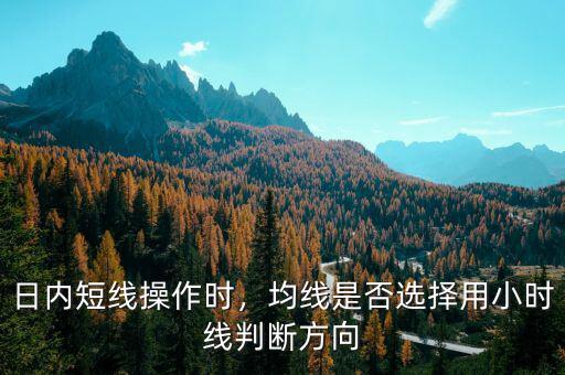 日內(nèi)短線操作時(shí)，均線是否選擇用小時(shí)線判斷方向