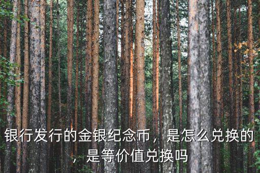 銀行發(fā)行的金銀紀念幣，是怎么兌換的，是等價值兌換嗎