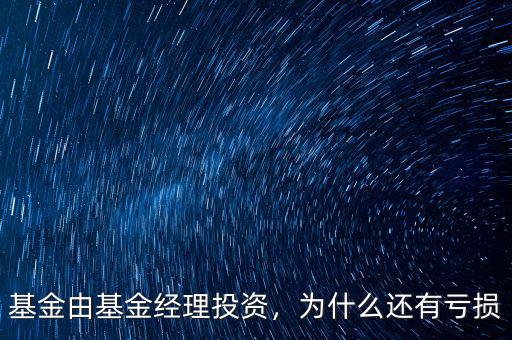 基金由基金經(jīng)理投資，為什么還有虧損