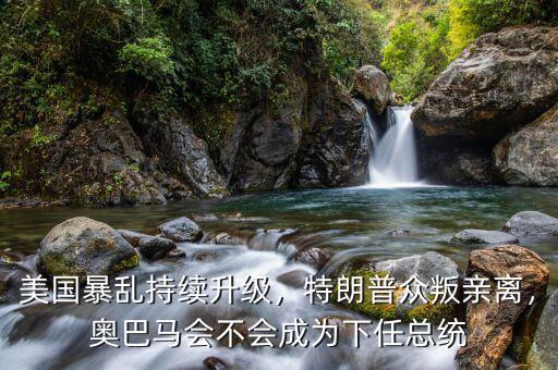 美國(guó)暴亂持續(xù)升級(jí)，特朗普眾叛親離，奧巴馬會(huì)不會(huì)成為下任總統(tǒng)