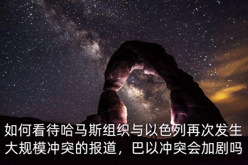 如何看待哈馬斯組織與以色列再次發(fā)生大規(guī)模沖突的報(bào)道，巴以沖突會加劇嗎