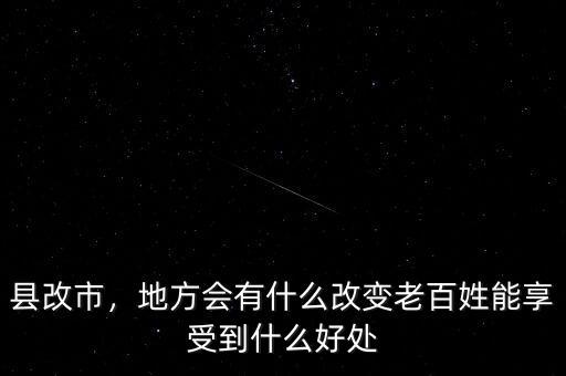 縣改市，地方會(huì)有什么改變老百姓能享受到什么好處