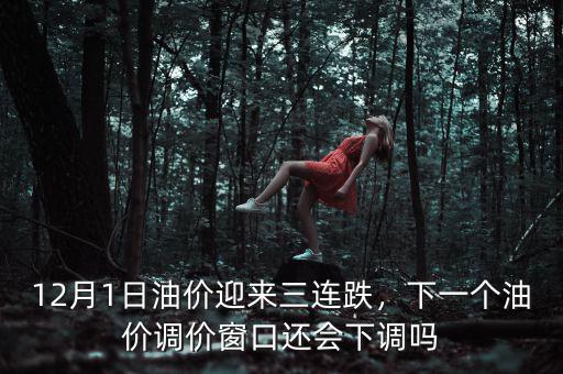 12月1日油價(jià)迎來三連跌，下一個(gè)油價(jià)調(diào)價(jià)窗口還會(huì)下調(diào)嗎