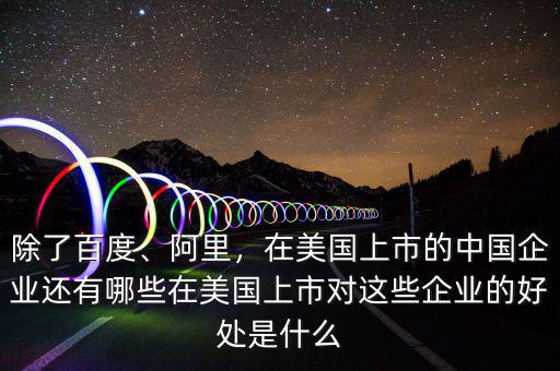 除了百度、阿里，在美國上市的中國企業(yè)還有哪些在美國上市對這些企業(yè)的好處是什么