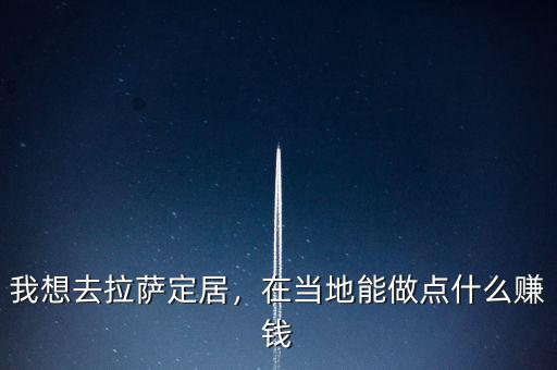 我想去拉薩定居，在當(dāng)?shù)啬茏鳇c(diǎn)什么賺錢(qián)