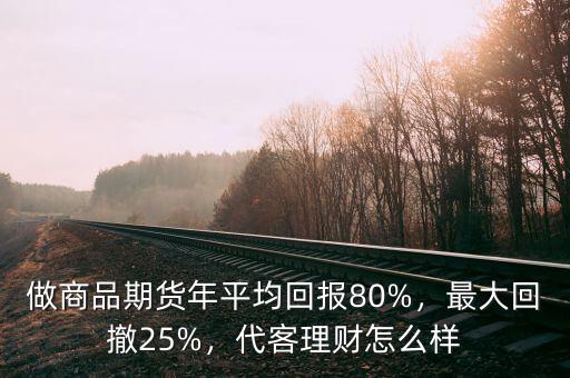 做商品期貨年平均回報(bào)80%，最大回撤25%，代客理財(cái)怎么樣