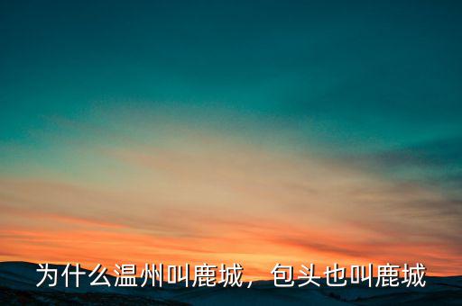 為什么溫州叫鹿城，包頭也叫鹿城