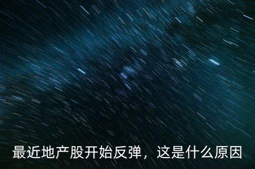最近地產(chǎn)股開始反彈，這是什么原因