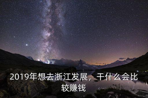 2019年想去浙江發(fā)展，干什么會(huì)比較賺錢