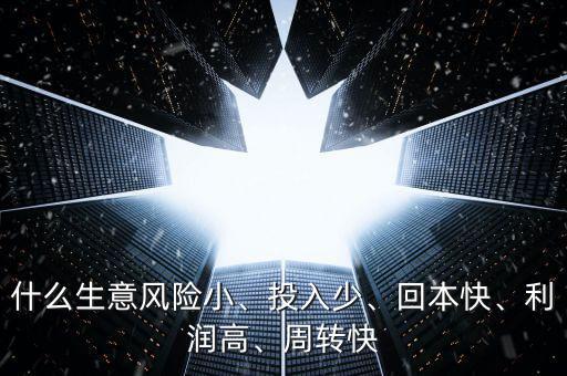 什么生意風(fēng)險(xiǎn)小、投入少、回本快、利潤(rùn)高、周轉(zhuǎn)快