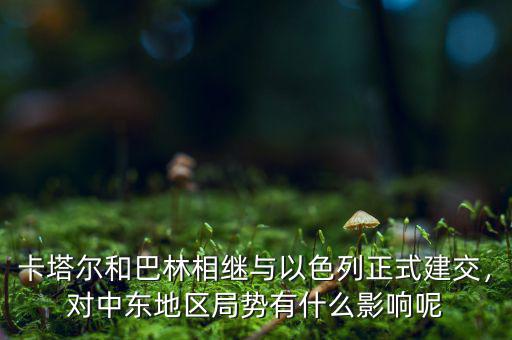 卡塔爾和巴林相繼與以色列正式建交，對中東地區(qū)局勢有什么影響呢