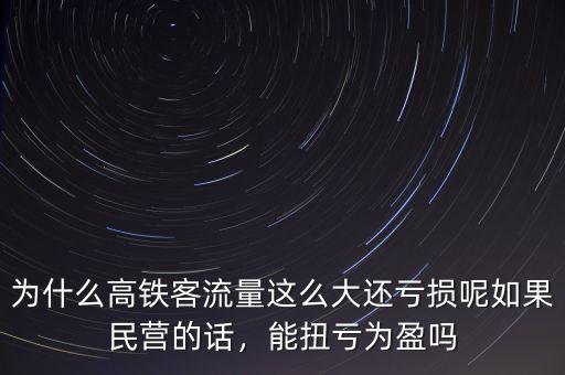 為什么高鐵客流量這么大還虧損呢如果民營(yíng)的話(huà)，能扭虧為盈嗎