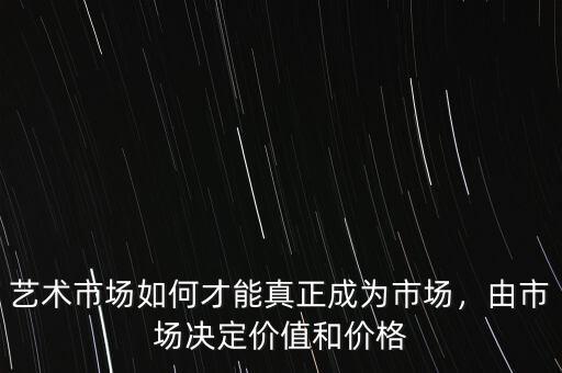 藝術(shù)市場如何才能真正成為市場，由市場決定價(jià)值和價(jià)格