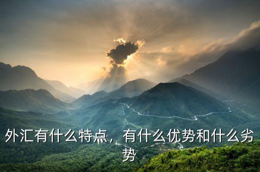 外匯有什么特點(diǎn)，有什么優(yōu)勢(shì)和什么劣勢(shì)