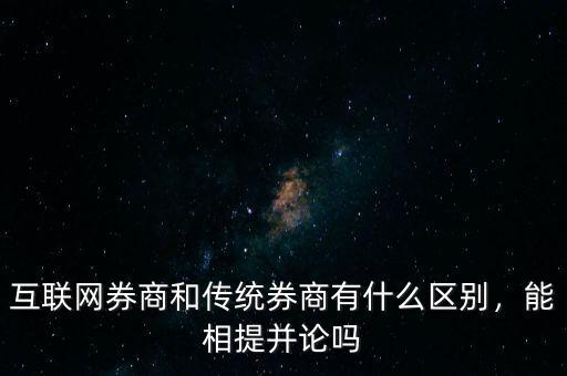 互聯(lián)網(wǎng)券商和傳統(tǒng)券商有什么區(qū)別，能相提并論嗎