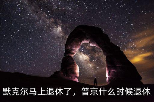 默克爾馬上退休了，普京什么時(shí)候退休