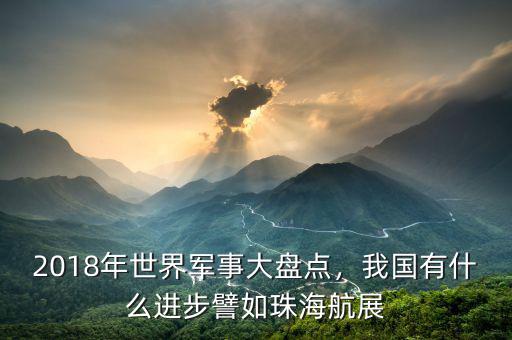 2018年世界軍事大盤點(diǎn)，我國有什么進(jìn)步譬如珠海航展