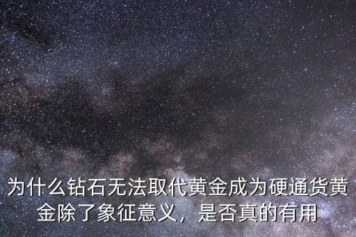為什么鉆石無法取代黃金成為硬通貨黃金除了象征意義，是否真的有用