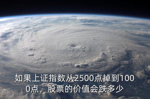 如果上證指數(shù)從2500點(diǎn)掉到1000點(diǎn)，股票的價(jià)值會(huì)跌多少
