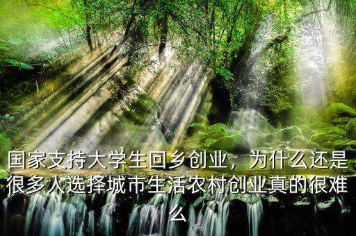 國家支持大學(xué)生回鄉(xiāng)創(chuàng)業(yè)，為什么還是很多人選擇城市生活農(nóng)村創(chuàng)業(yè)真的很難么
