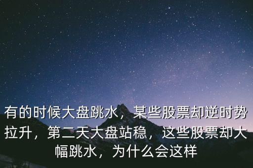 有的時候大盤跳水，某些股票卻逆時勢拉升，第二天大盤站穩(wěn)，這些股票卻大幅跳水，為什么會這樣
