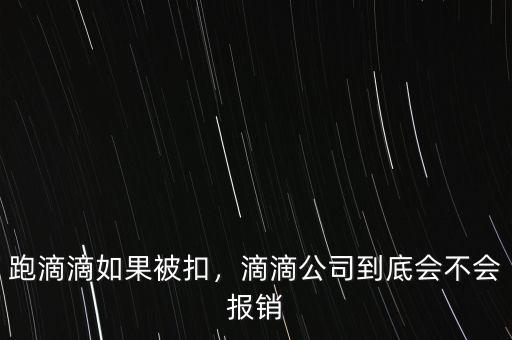 跑滴滴如果被扣，滴滴公司到底會不會報銷
