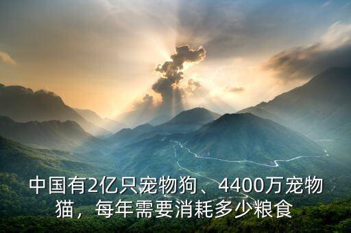 中國有2億只寵物狗、4400萬寵物貓，每年需要消耗多少糧食