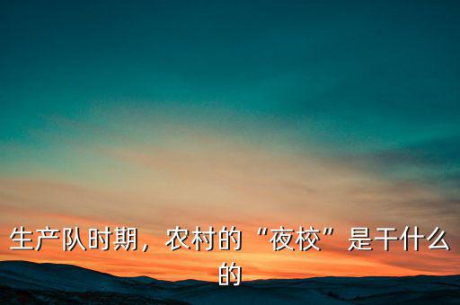生產(chǎn)隊(duì)時(shí)期，農(nóng)村的“夜?！笔歉墒裁吹? class=