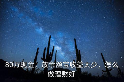 80萬現(xiàn)金，放余額寶收益太少，怎么做理財(cái)好