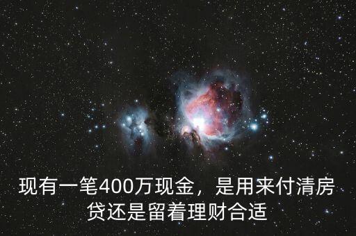 現(xiàn)有一筆400萬現(xiàn)金，是用來付清房貸還是留著理財(cái)合適