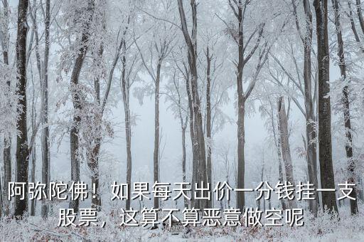 阿彌陀佛！如果每天出價(jià)一分錢(qián)掛一支股票，這算不算惡意做空呢