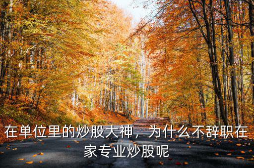 在單位里的炒股大神，為什么不辭職在家專業(yè)炒股呢