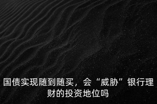 國(guó)債實(shí)現(xiàn)隨到隨買，會(huì)“威脅”銀行理財(cái)?shù)耐顿Y地位嗎