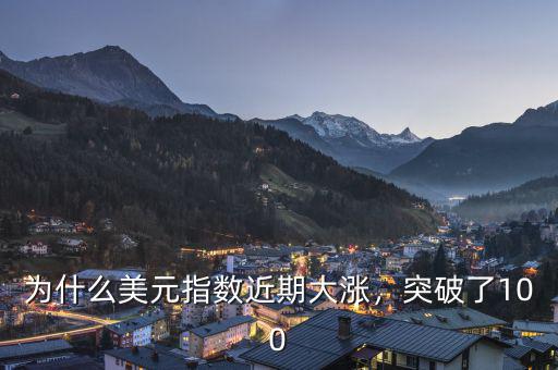 為什么美元指數(shù)近期大漲，突破了100