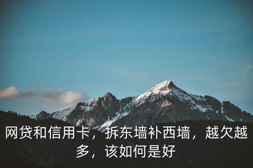 網(wǎng)貸和信用卡，拆東墻補西墻，越欠越多，該如何是好